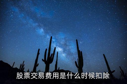 股票傭金什么時(shí)候收，股票交易費(fèi)用是什么時(shí)候扣除