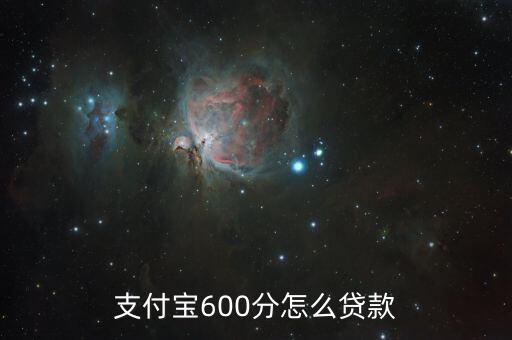 支付寶600分有什么貸款，支付寶600分怎么貸款