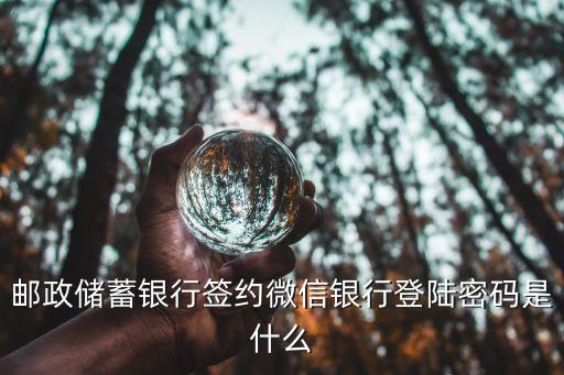 微信銀行登錄密碼是什么密碼，郵政銀行綁定微信的手機(jī)登錄密碼是幾位數(shù)