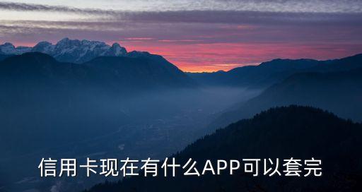 什么應(yīng)用能套信用卡，信用卡現(xiàn)在有什么APP可以套完