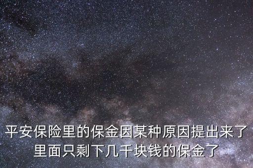 平安保險(xiǎn)里的保金因某種原因提出來(lái)了里面只剩下幾千塊錢(qián)的保金了