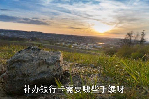 銀行卡補辦要什么材料，銀行卡補辦需要什么東西