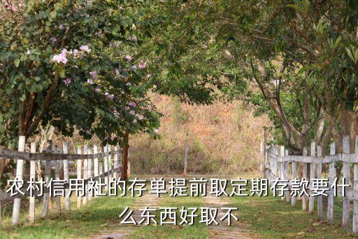 農(nóng)村信用社的存單提前取定期存款要什么東西好取不