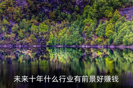 未來投資什么行業(yè)賺錢，未來十大賺錢行業(yè)