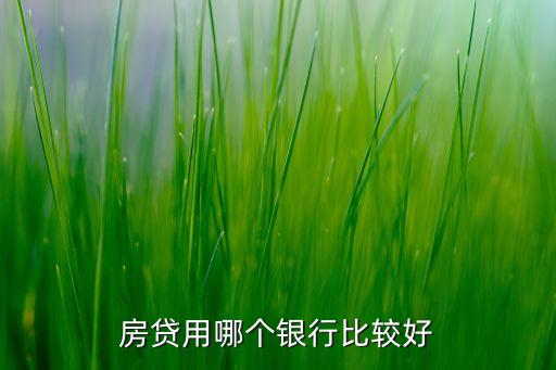 房貸用哪個(gè)銀行比較好