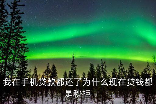 我在手機貸款都還了為什么現(xiàn)在貸錢都是秒拒