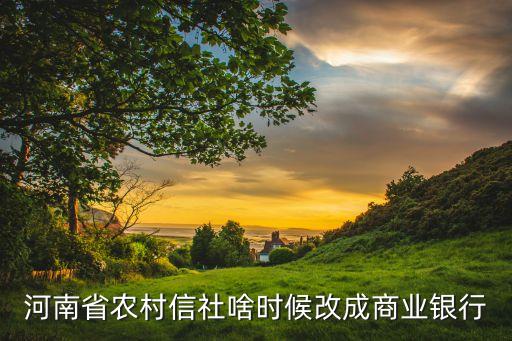 信用社什么時候改銀行，河南省農(nóng)村信社啥時候改成商業(yè)銀行