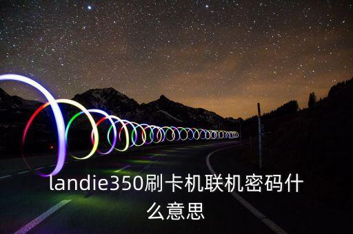 landie350刷卡機(jī)聯(lián)機(jī)密碼什么意思