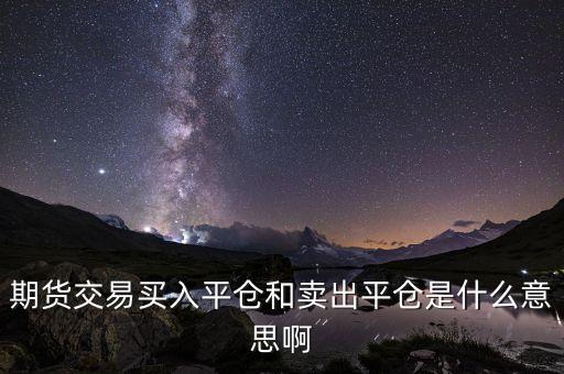賣(mài)入平倉(cāng)是什么意思，平倉(cāng)是什么意思說(shuō)得簡(jiǎn)單的