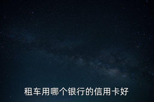 租車用哪個銀行的信用卡好