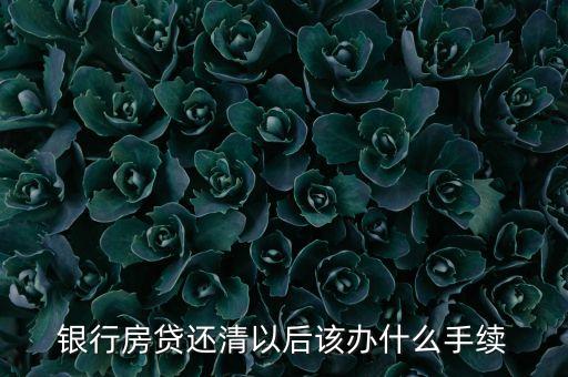 銀行房貸還清以后該辦什么手續(xù)