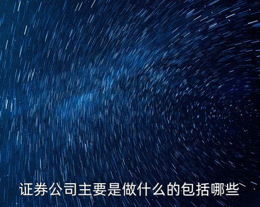 證券公司主要是做什么的包括哪些