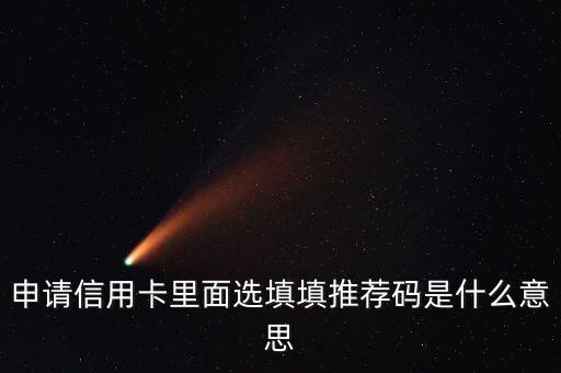 申請(qǐng)信用卡里面選填填推薦碼是什么意思