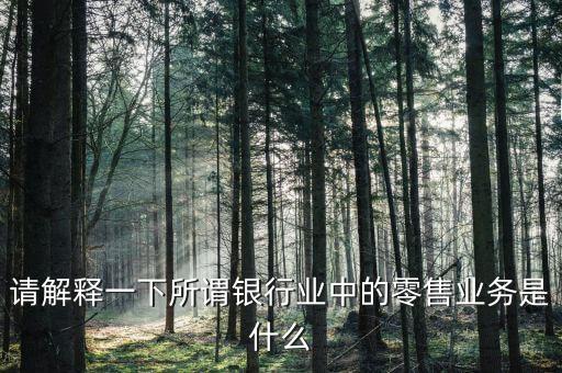 銀行零售業(yè)務(wù)是什么，什么是商業(yè)銀行零售業(yè)務(wù)