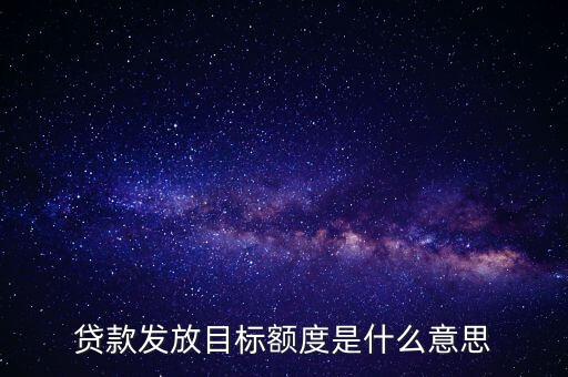貸款發(fā)放目標(biāo)額度是什么意思