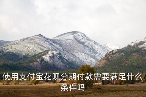 花唄分期什么要求嗎，花唄分期需要什么條件