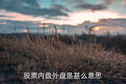 內(nèi)盤外盤是什么意思，股票內(nèi)盤外盤是甚么意思
