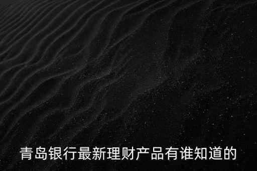 青島銀行最新理財產(chǎn)品有誰知道的