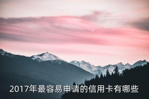 2017年辦什么信用卡，2017年最容易申請(qǐng)的信用卡有哪些