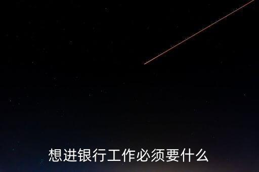在銀行上班需要什么，去銀行工作需要什么準(zhǔn)備