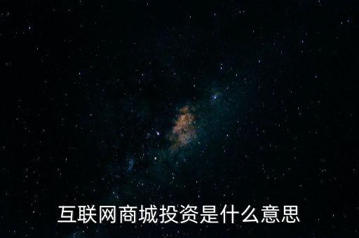 互聯(lián)網(wǎng)商城投資是什么意思