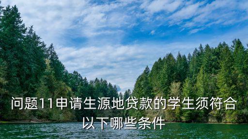 問題11申請生源地貸款的學(xué)生須符合以下哪些條件