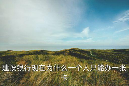 建行為什么只能辦一張，建設(shè)銀行現(xiàn)在為什么一個(gè)人只能辦一張卡