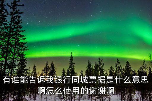 有誰能告訴我銀行同城票據(jù)是什么意思啊怎么使用的謝謝啊
