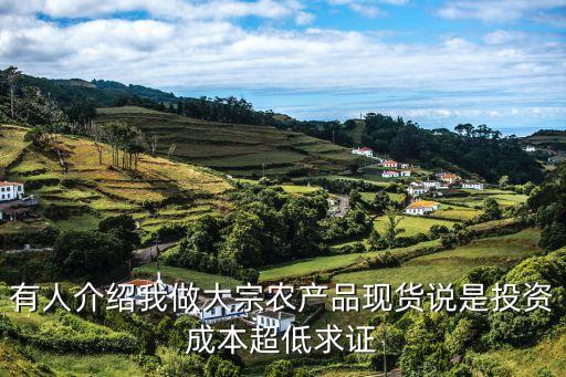 有人介紹我做大宗農(nóng)產(chǎn)品現(xiàn)貨說(shuō)是投資成本超低求證