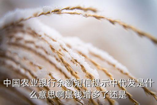 中國農(nóng)業(yè)銀行余額短信提示中代發(fā)是什么意思啊是錢增多了還是
