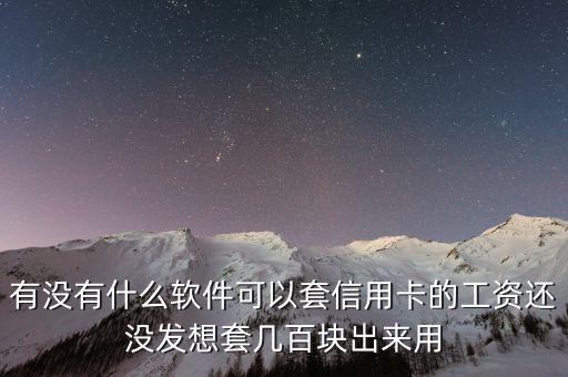 有沒有什么軟件可以套信用卡的工資還沒發(fā)想套幾百塊出來用