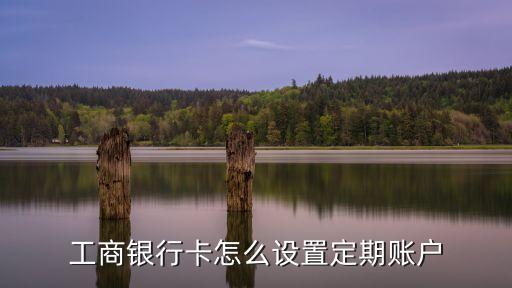 工商銀行卡怎么設(shè)置定期賬戶