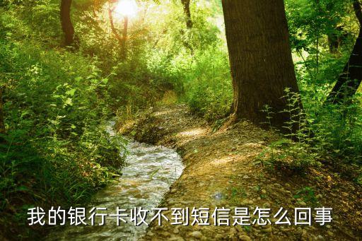 銀行卡為什么會沒收到短信通知，我的銀行卡收不到短信是怎么回事