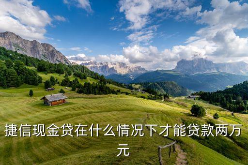 捷信2萬貸款需要什么意思，捷信現(xiàn)金貸在什么情況下才能貸款兩萬元