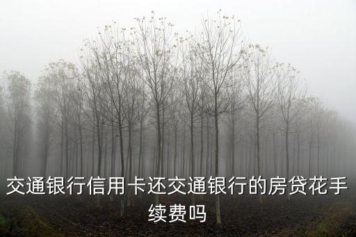 交通銀行信用卡還交通銀行的房貸花手續(xù)費(fèi)嗎