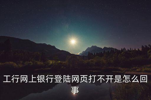 工行網(wǎng)上銀行登陸網(wǎng)頁打不開是怎么回事