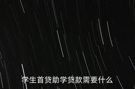 學(xué)生首貸助學(xué)貸款需要什么