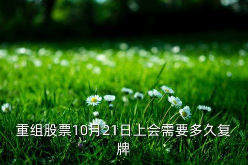 股票十月什么時(shí)候復(fù)牌，重組股票10月21日上會(huì)需要多久復(fù)牌