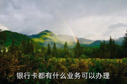 銀行卡都有什么業(yè)務(wù)可以辦理