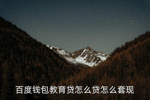 百度錢包教育貸怎么貸怎么套現(xiàn)