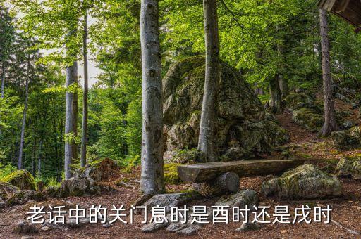 息時是什么時間，老話中的關(guān)門息時是酉時還是戌時