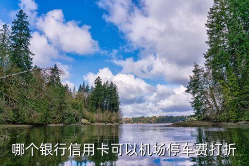 哪個(gè)銀行信用卡可以機(jī)場(chǎng)停車費(fèi)打折