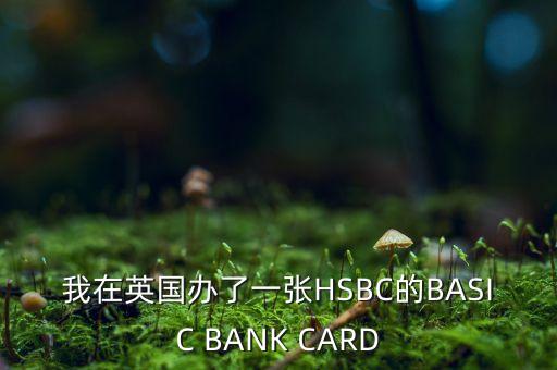 匯豐員工用什么卡，我在英國辦了一張HSBC的BASIC BANK CARD