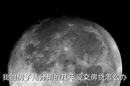 兩年沒交房貸了怎么辦，我的房子是分期的幾年沒交房貸怎么辦