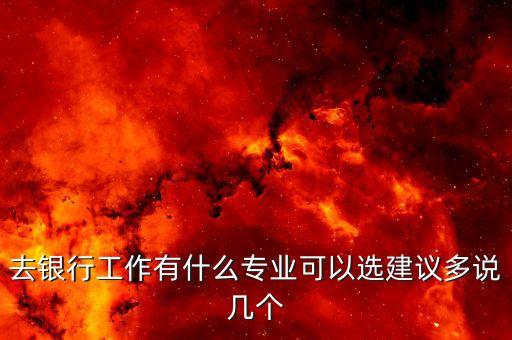 去銀行工作有什么專(zhuān)業(yè)可以選建議多說(shuō)幾個(gè)