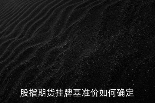 股指期貨掛牌基準(zhǔn)價(jià)如何確定