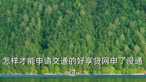 怎樣才能申請交通的好享貸網申了沒通過