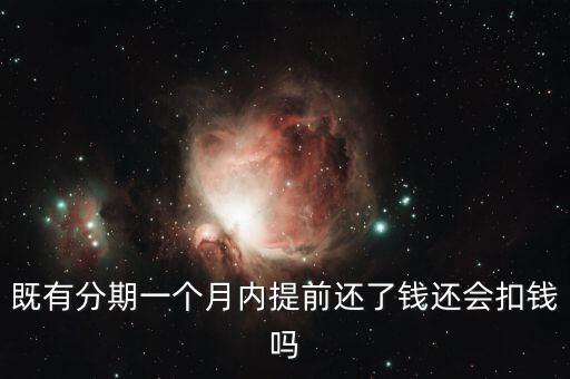 既有分期一個(gè)月內(nèi)提前還了錢還會(huì)扣錢嗎