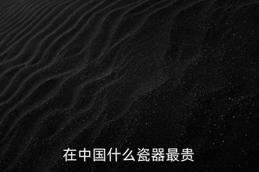 在中國什么瓷器最貴