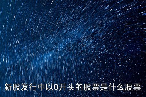 0開頭的是什么股票，0字頭股票是什么